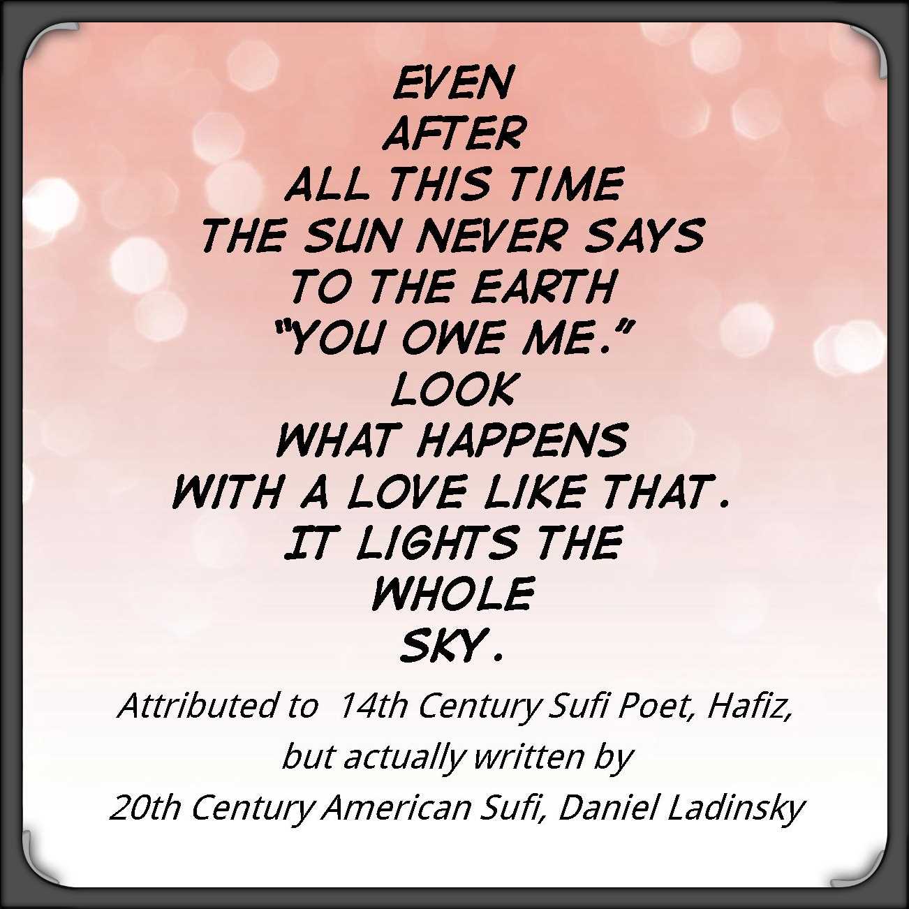 Even after all this time, poem by Ladinsky
falsely attributed to Hafiz