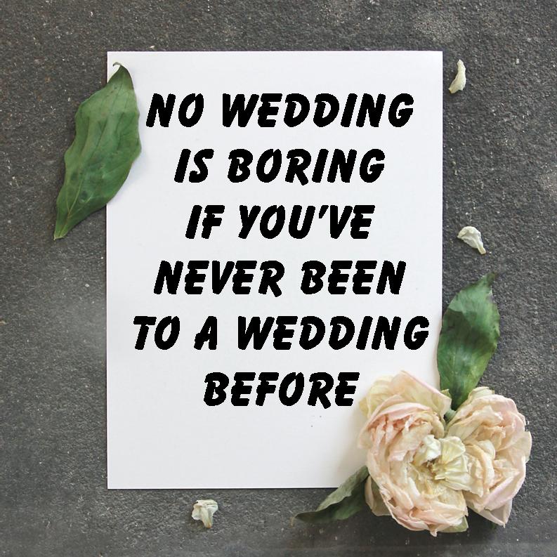 Sign saying No Wedding is Boring if You've
Never Been to a Wedding Before